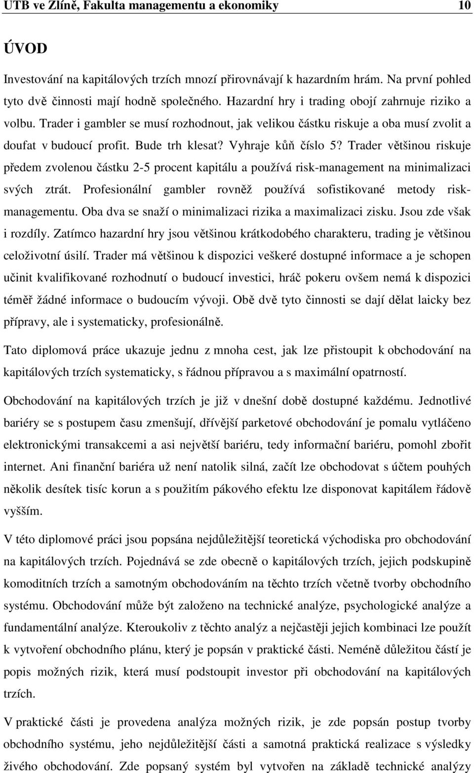 Trader většinou riskuje předem zvolenou částku 2-5 procent kapitálu a používá risk-management na minimalizaci svých ztrát. Profesionální gambler rovněž používá sofistikované metody riskmanagementu.