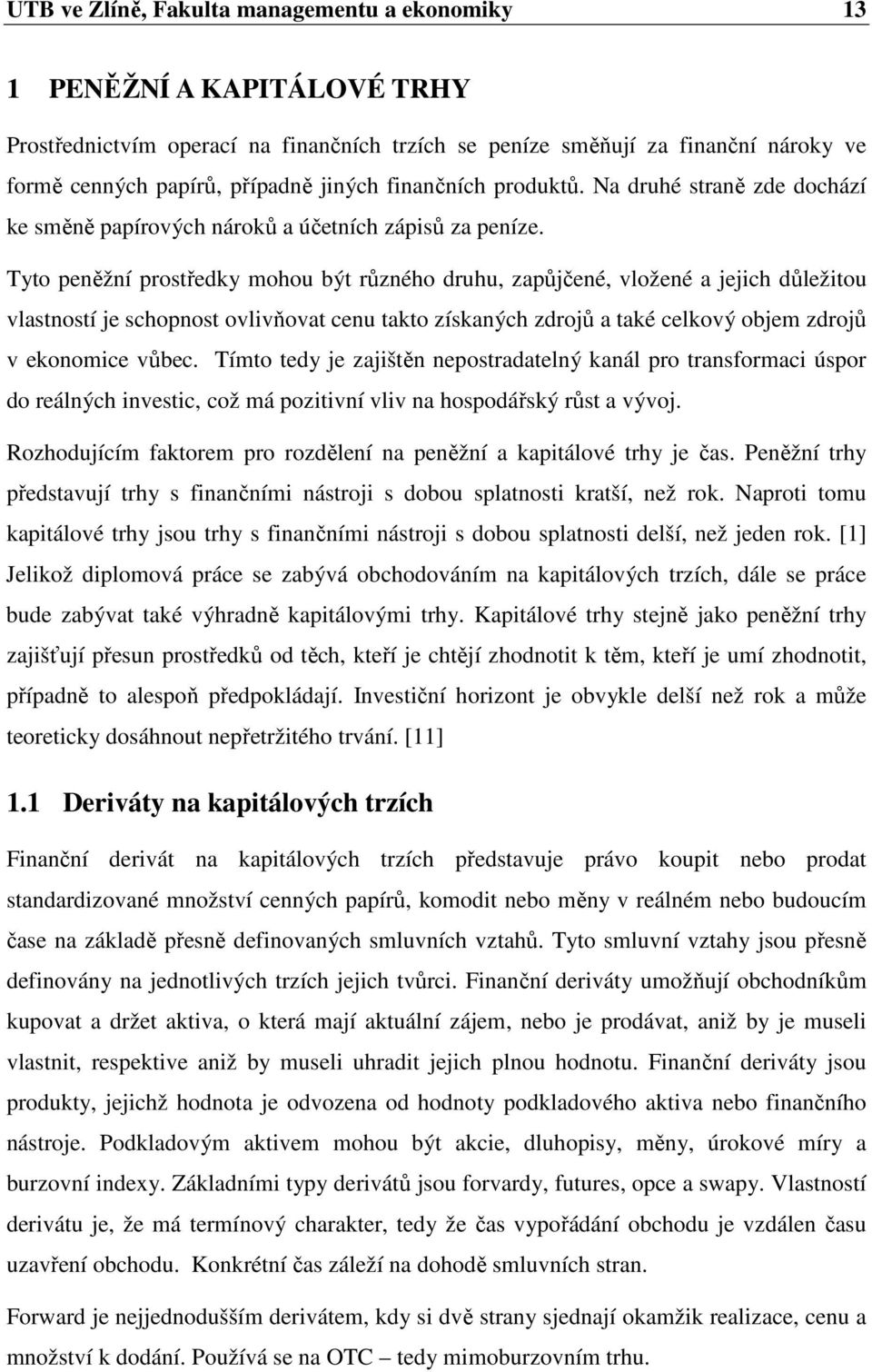 Tyto peněžní prostředky mohou být různého druhu, zapůjčené, vložené a jejich důležitou vlastností je schopnost ovlivňovat cenu takto získaných zdrojů a také celkový objem zdrojů v ekonomice vůbec.