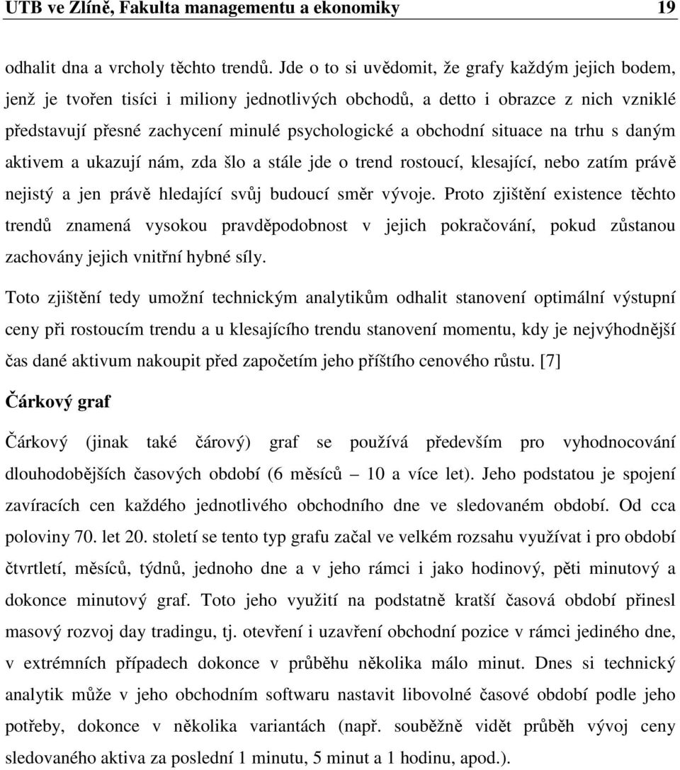 situace na trhu s daným aktivem a ukazují nám, zda šlo a stále jde o trend rostoucí, klesající, nebo zatím právě nejistý a jen právě hledající svůj budoucí směr vývoje.