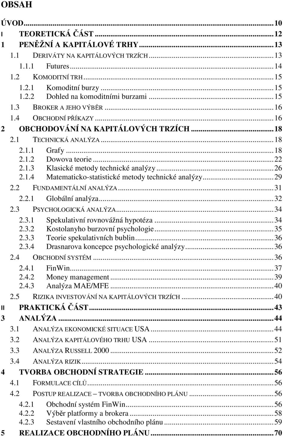 .. 26 2.1.4 Matematicko-statistické metody technické analýzy... 29 2.2 FUNDAMENTÁLNÍ ANALÝZA... 31 2.2.1 Globální analýza... 32 2.3 PSYCHOLOGICKÁ ANALÝZA... 34 2.3.1 Spekulativní rovnovážná hypotéza.