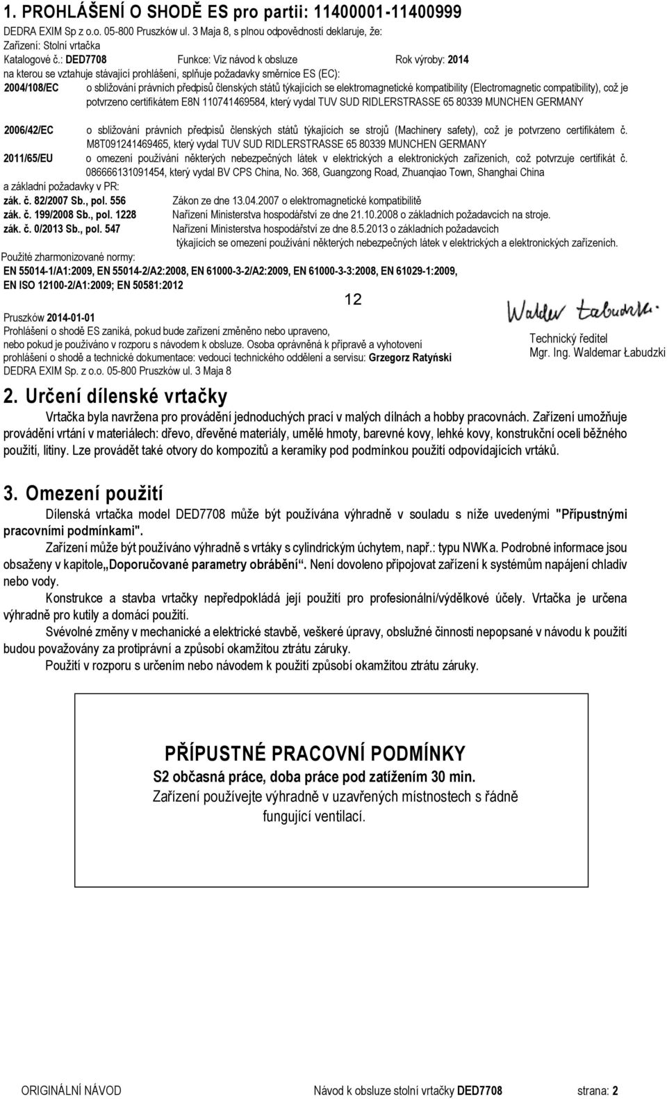 týkajících se elektromagnetické kompatibility (Electromagnetic compatibility), což je potvrzeno certifikátem E8N 110741469584, který vydal TUV SUD RIDLERSTRASSE 65 80339 MUNCHEN GERMANY 2006/42/EC o