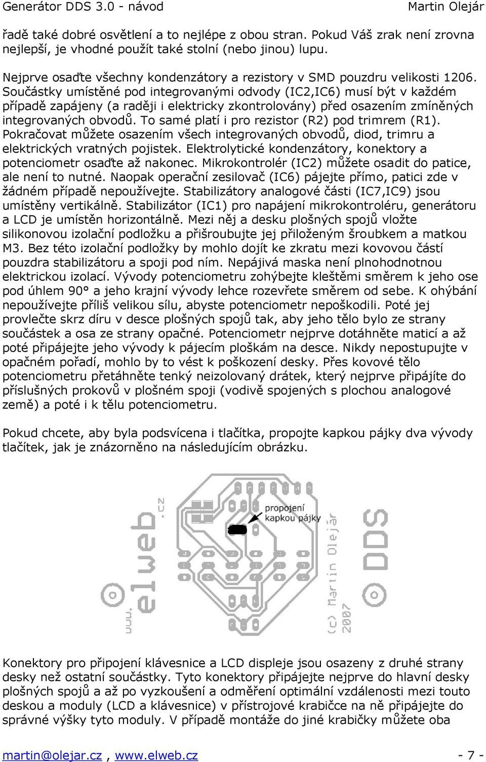 Součástky umístěné pod integrovanými odvody (IC2,IC6) musí být v každém případě zapájeny (a raději i elektricky zkontrolovány) před osazením zmíněných integrovaných obvodů.