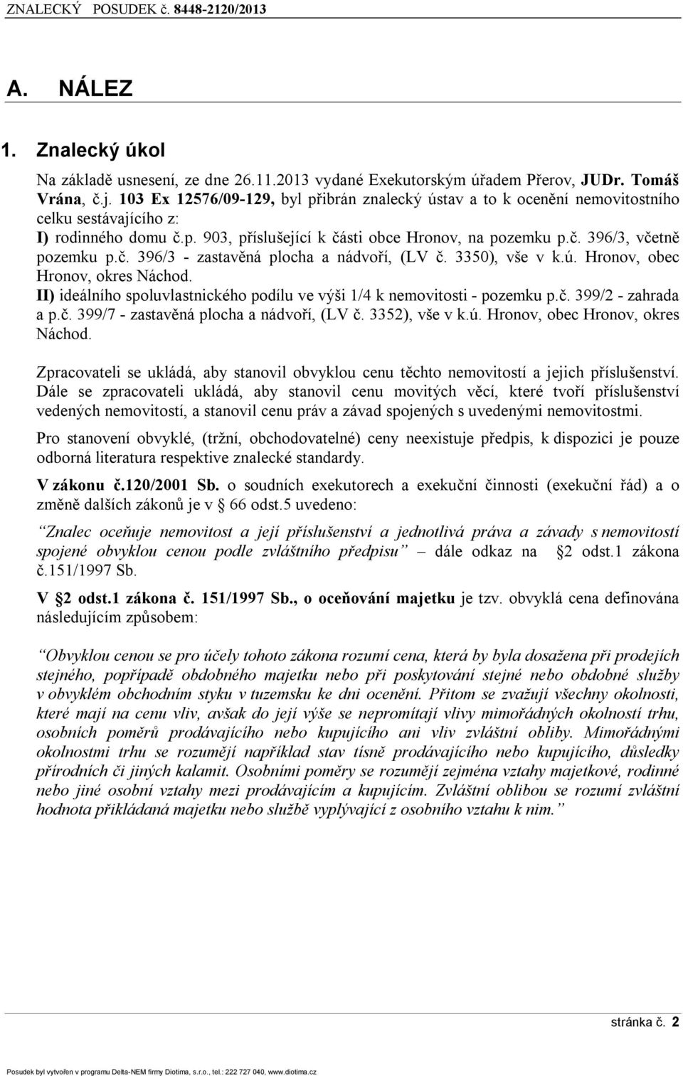 č. 396/3 - zastavěná plocha a nádvoří, (LV č. 3350), vše v k.ú. Hronov, obec Hronov, okres Náchod. II) ideálního spoluvlastnického podílu ve výši 1/4 k - pozemku p.č. 399/2 - zahrada a p.č. 399/7 - zastavěná plocha a nádvoří, (LV č.