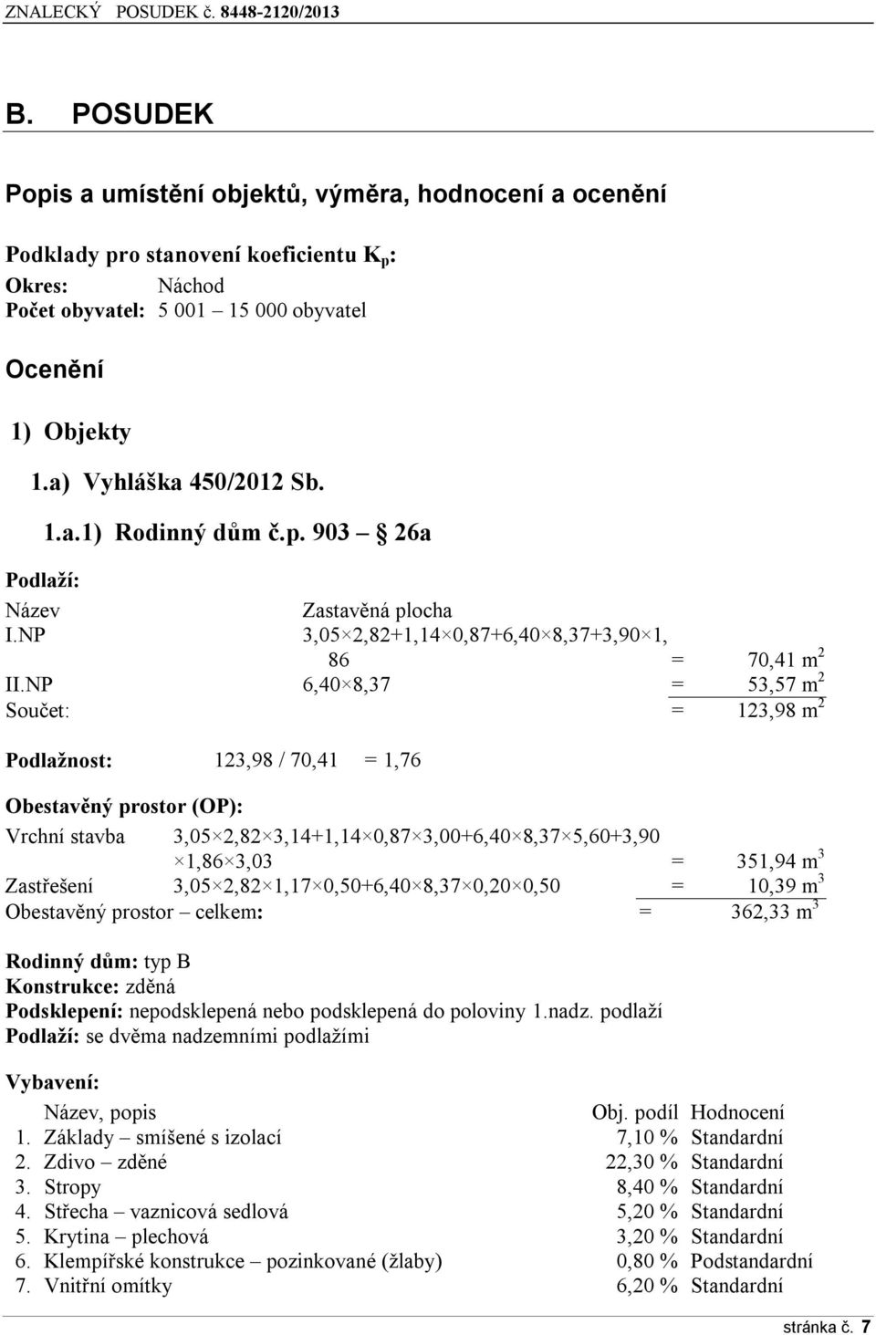 1.a.1) Rodinný dům č.p. 903 26a Podlaží: Název Zastavěná plocha I.NP 3,05 2,82+1,14 0,87+6,40 8,37+3,90 1, 86 = 70,41 m 2 II.