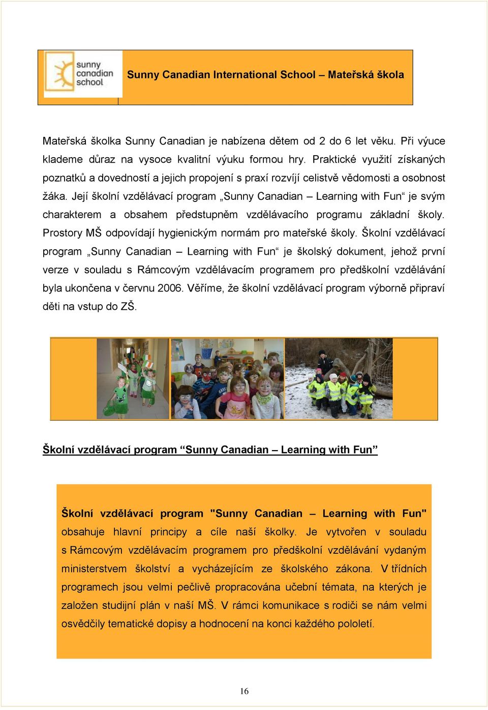 Její školní vzdělávací program Sunny Canadian Learning with Fun je svým charakterem a obsahem předstupněm vzdělávacího programu základní školy.