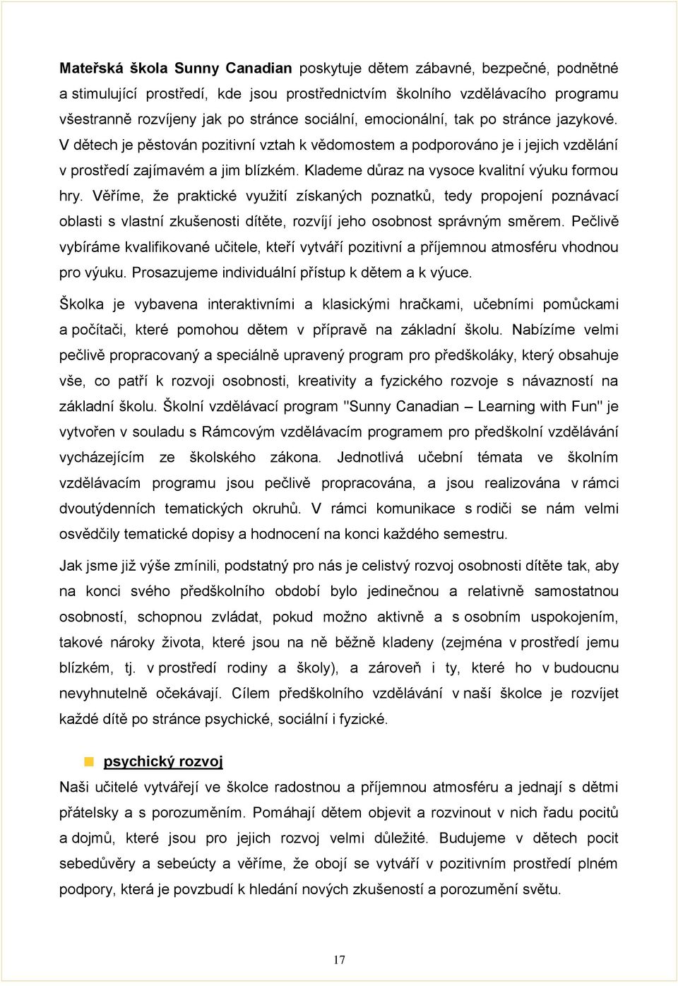 Klademe důraz na vysoce kvalitní výuku formou hry. Věříme, že praktické využití získaných poznatků, tedy propojení poznávací oblasti s vlastní zkušenosti dítěte, rozvíjí jeho osobnost správným směrem.