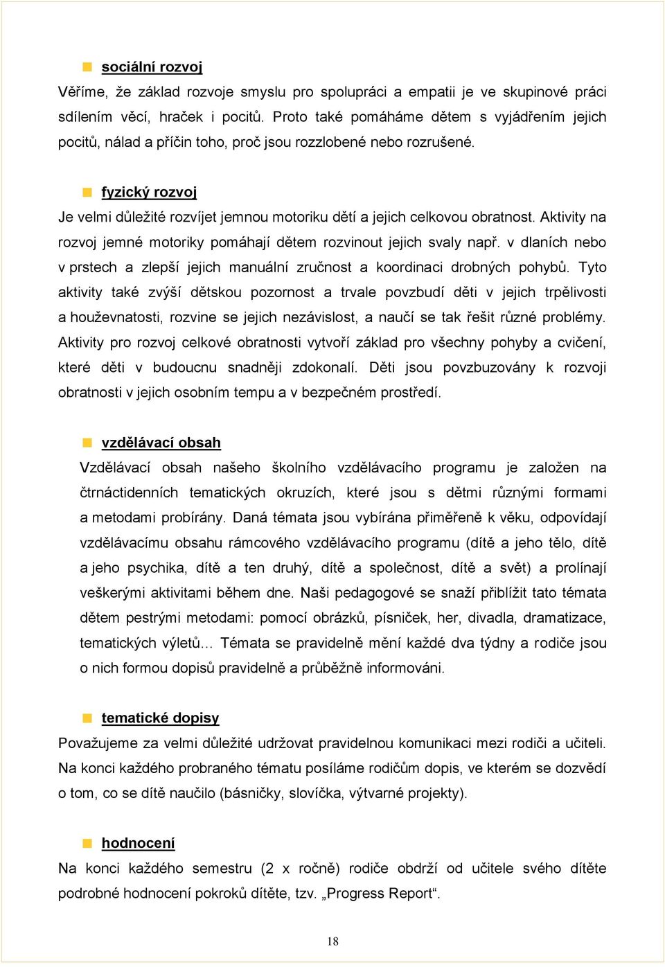 fyzický rozvoj Je velmi důležité rozvíjet jemnou motoriku dětí a jejich celkovou obratnost. Aktivity na rozvoj jemné motoriky pomáhají dětem rozvinout jejich svaly např.