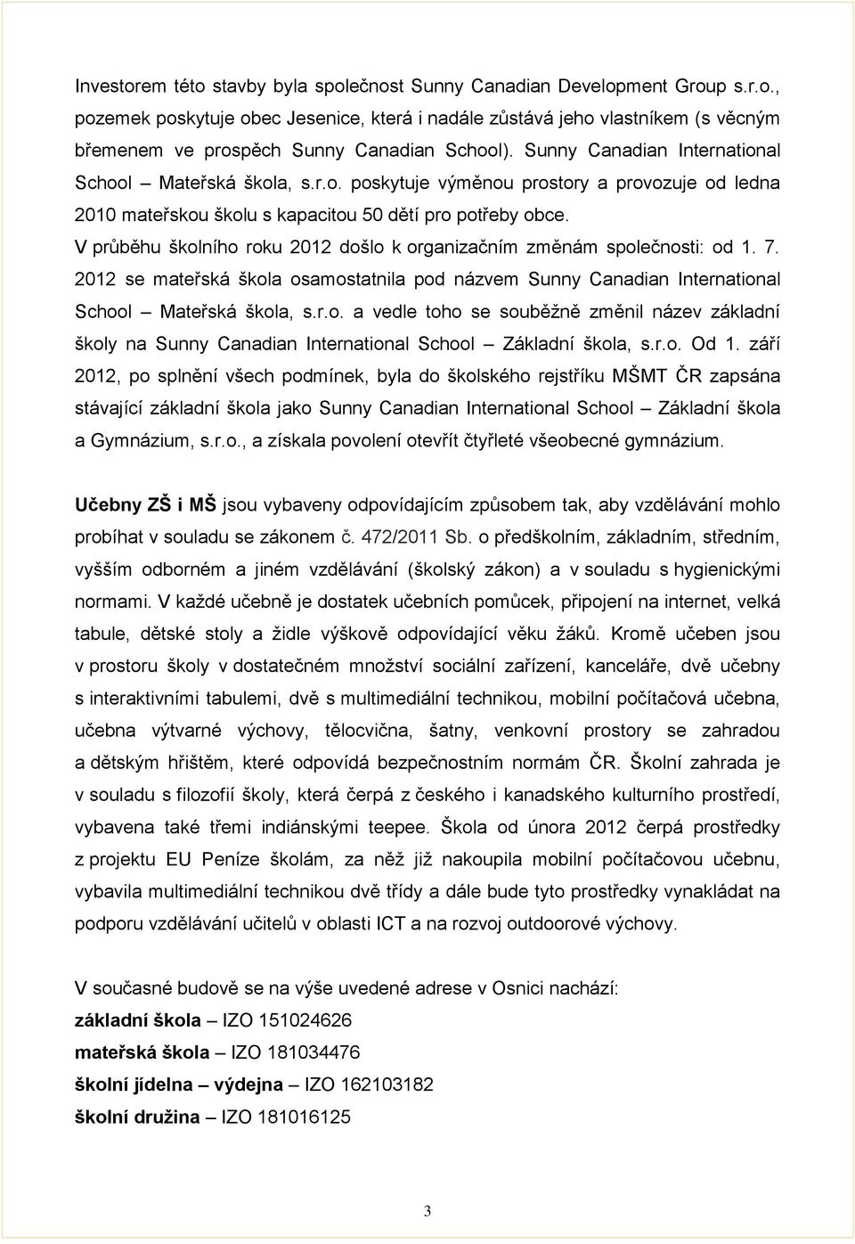 V průběhu školního roku 2012 došlo k organizačním změnám společnosti: od 1. 7. 2012 se mateřská škola osamostatnila pod názvem Sunny Canadian International School Mateřská škola, s.r.o. a vedle toho se souběžně změnil název základní školy na Sunny Canadian International School Základní škola, s.