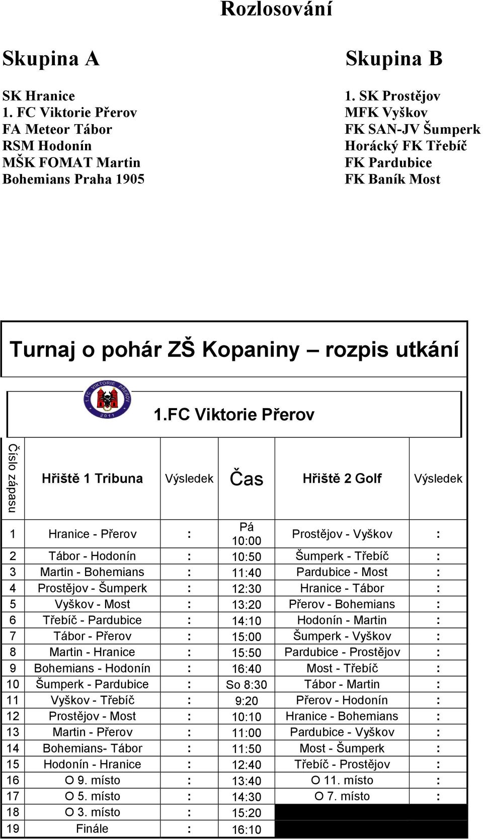 1.FC Viktorie Přerov Číslo zápasu Hřiště 1 Tribuna Výsledek Čas Hřiště 2 Golf Výsledek 1 Hranice - Přerov : Pá 10:00 Prostějov - Vyškov : 2 Tábor - Hodonín : 10:50 Šumperk - Třebíč : 3 Martin -