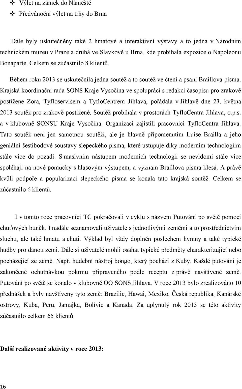 Krajská koordinační rada SONS Kraje Vysočina ve spolupráci s redakcí časopisu pro zrakově postiţené Zora, Tyfloservisem a TyfloCentrem Jihlava, pořádala v Jihlavě dne 23.