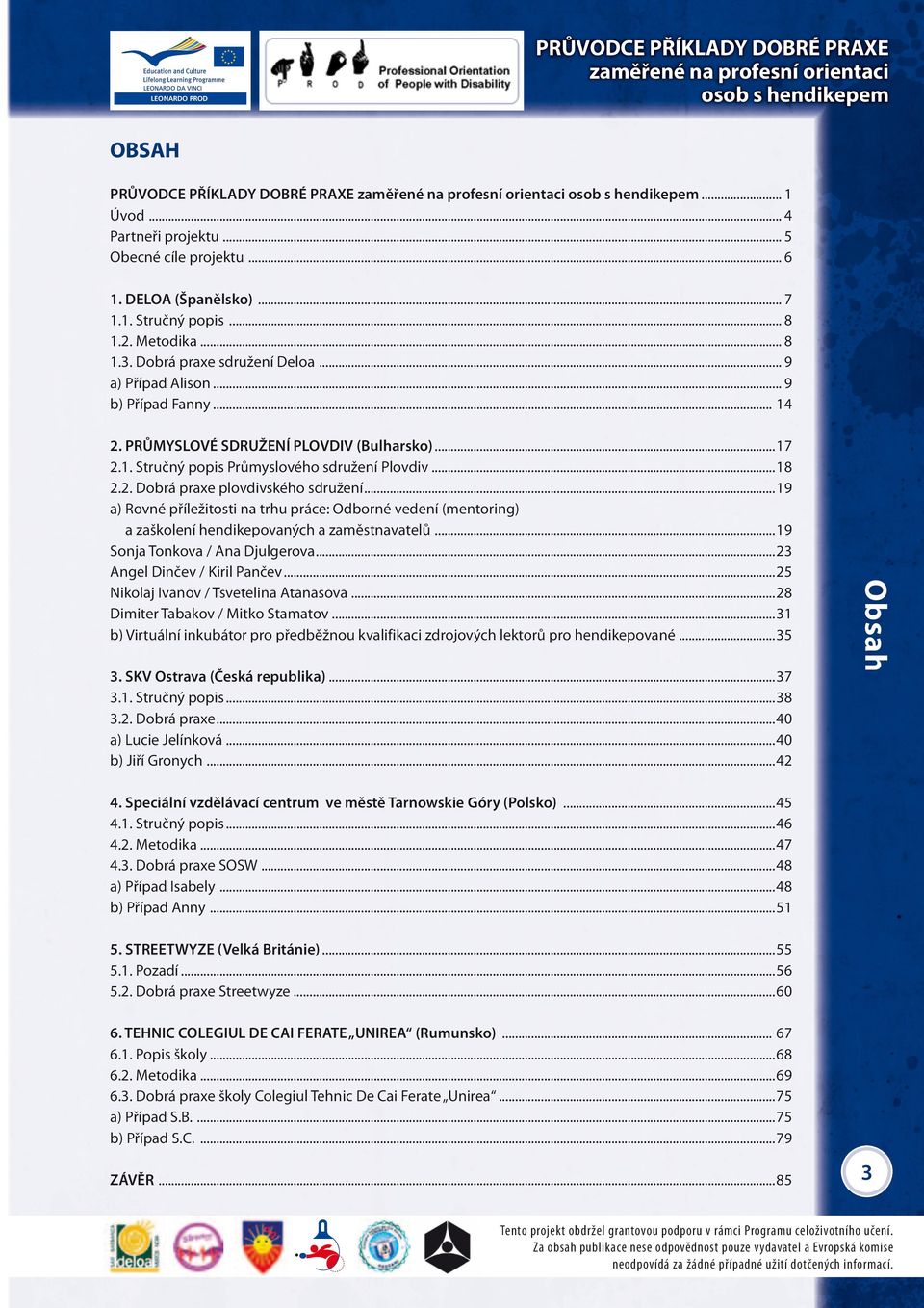 2. Dobrá praxe plovdivského sdružení...19 a) Rovné příležitosti na trhu práce: Odborné vedení (mentoring) a zaškolení hendikepovaných a zaměstnavatelů...19 Sonja Tonkova / Ana Djulgerova.