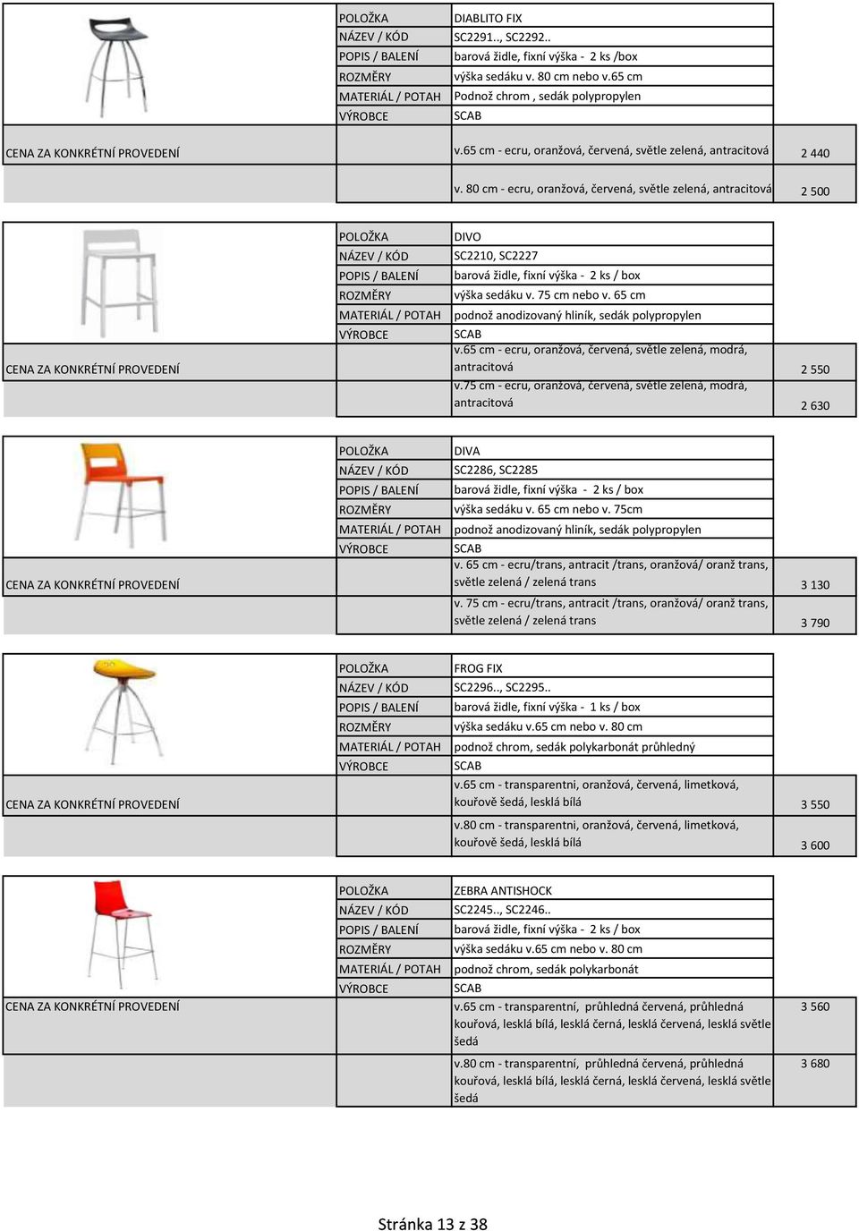 80 cm - ecru, oranžová, červená, světle zelená, antracitová 2 500 / BALENÍ DIVO SC2210, SC2227 barová židle, fixní výška - 2 ks / box výška sedáku v. 75 cm nebo v.