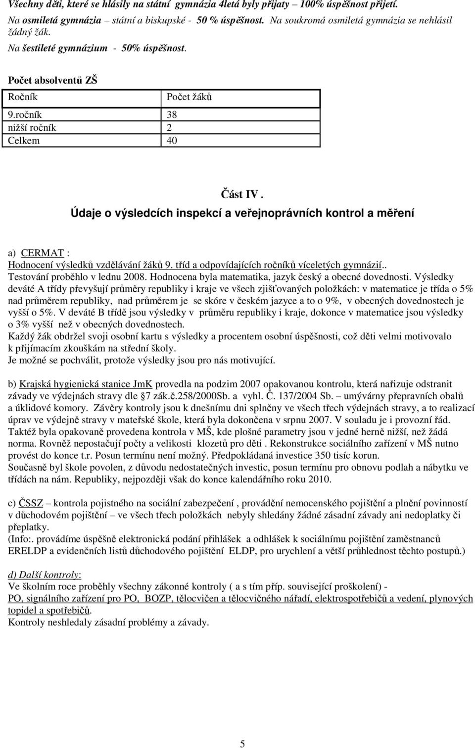 Údaje o výsledcích inspekcí a veřejnoprávních kontrol a měření a) CERMAT : Hodnocení výsledků vzdělávání žáků 9. tříd a odpovídajících ročníků víceletých gymnázií.. Testování proběhlo v lednu 2008.