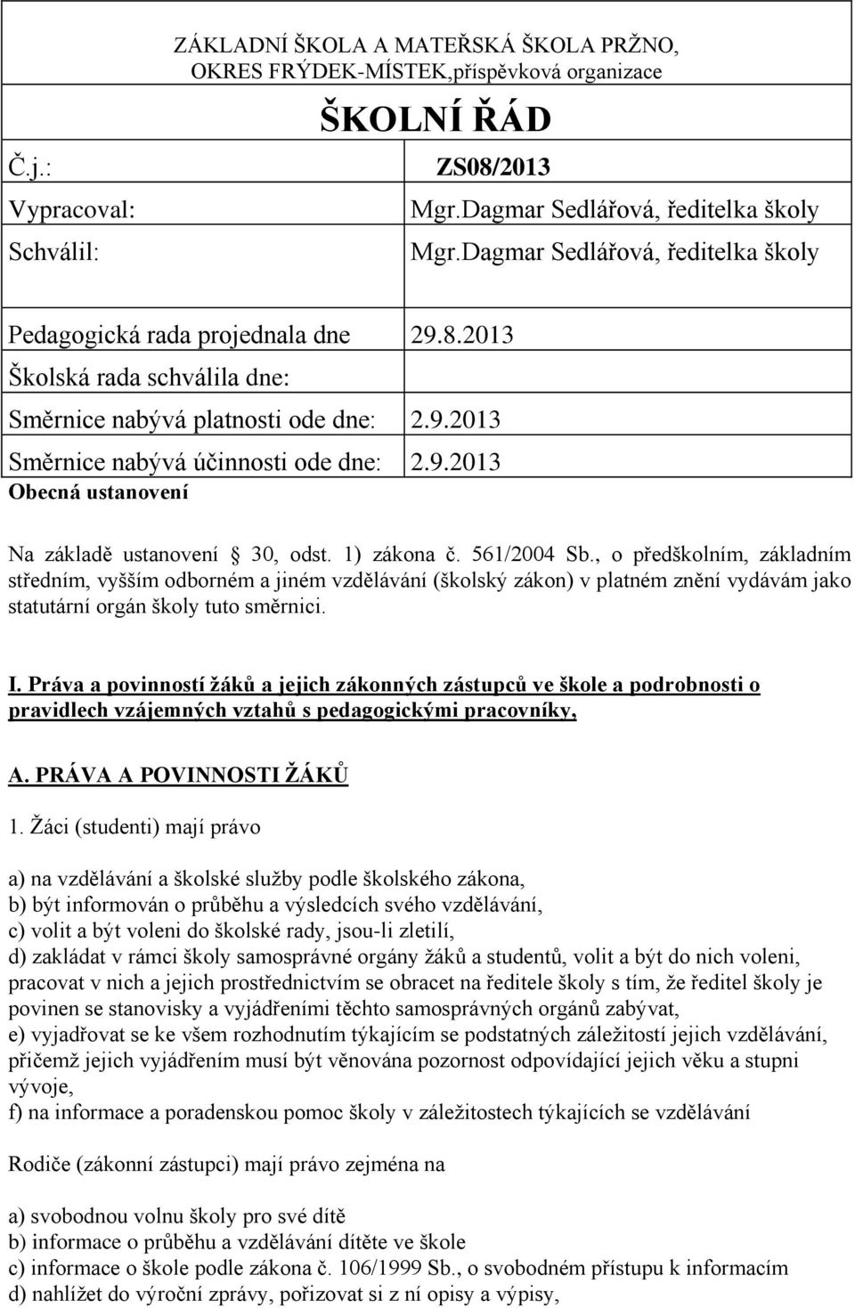 1) zákona č. 561/2004 Sb., o předškolním, základním středním, vyšším odborném a jiném vzdělávání (školský zákon) v platném znění vydávám jako statutární orgán školy tuto směrnici. I.