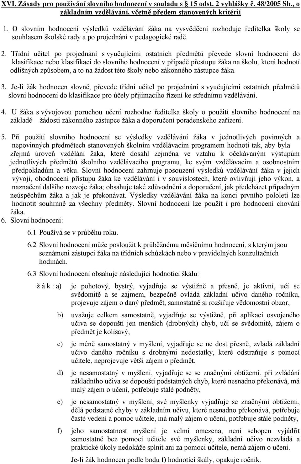 Třídní učitel po projednání s vyučujícími ostatních předmětů převede slovní hodnocení do klasifikace nebo klasifikaci do slovního hodnocení v případě přestupu žáka na školu, která hodnotí odlišných