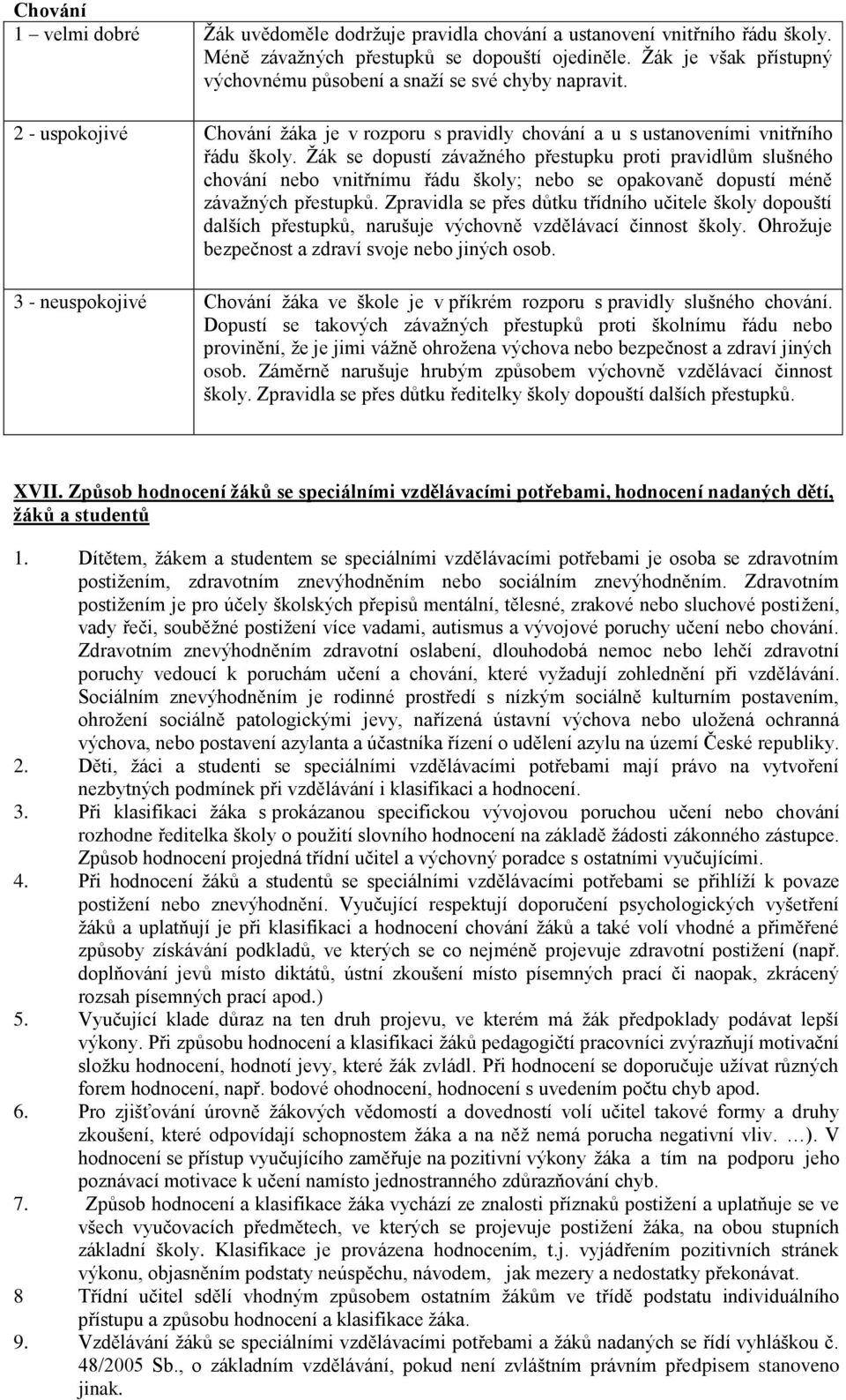 Žák se dopustí závažného přestupku proti pravidlům slušného chování nebo vnitřnímu řádu školy; nebo se opakovaně dopustí méně závažných přestupků.