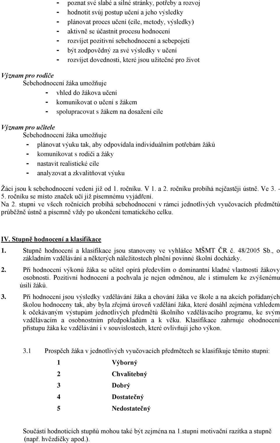 učení - komunikovat o učení s žákem - spolupracovat s žákem na dosažení cíle Význam pro učitele Sebehodnocení žáka umožňuje - plánovat výuku tak, aby odpovídala individuálním potřebám žáků -