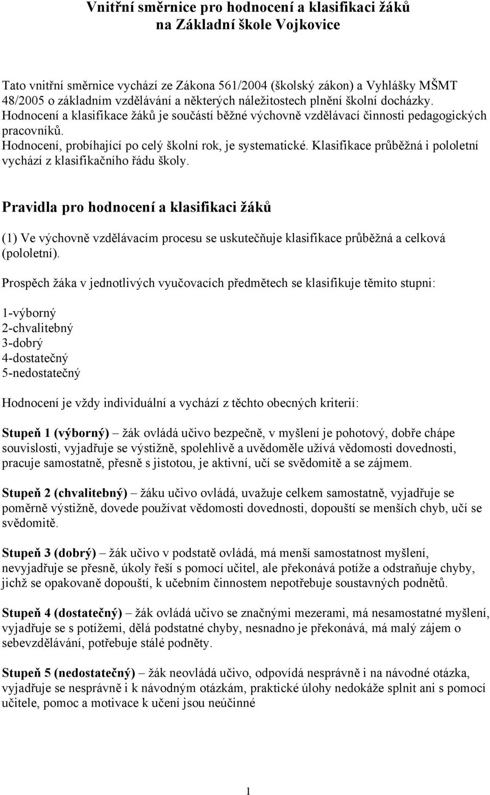 Hodnocení, probíhající po celý školní rok, je systematické. Klasifikace průběžná i pololetní vychází z klasifikačního řádu školy.