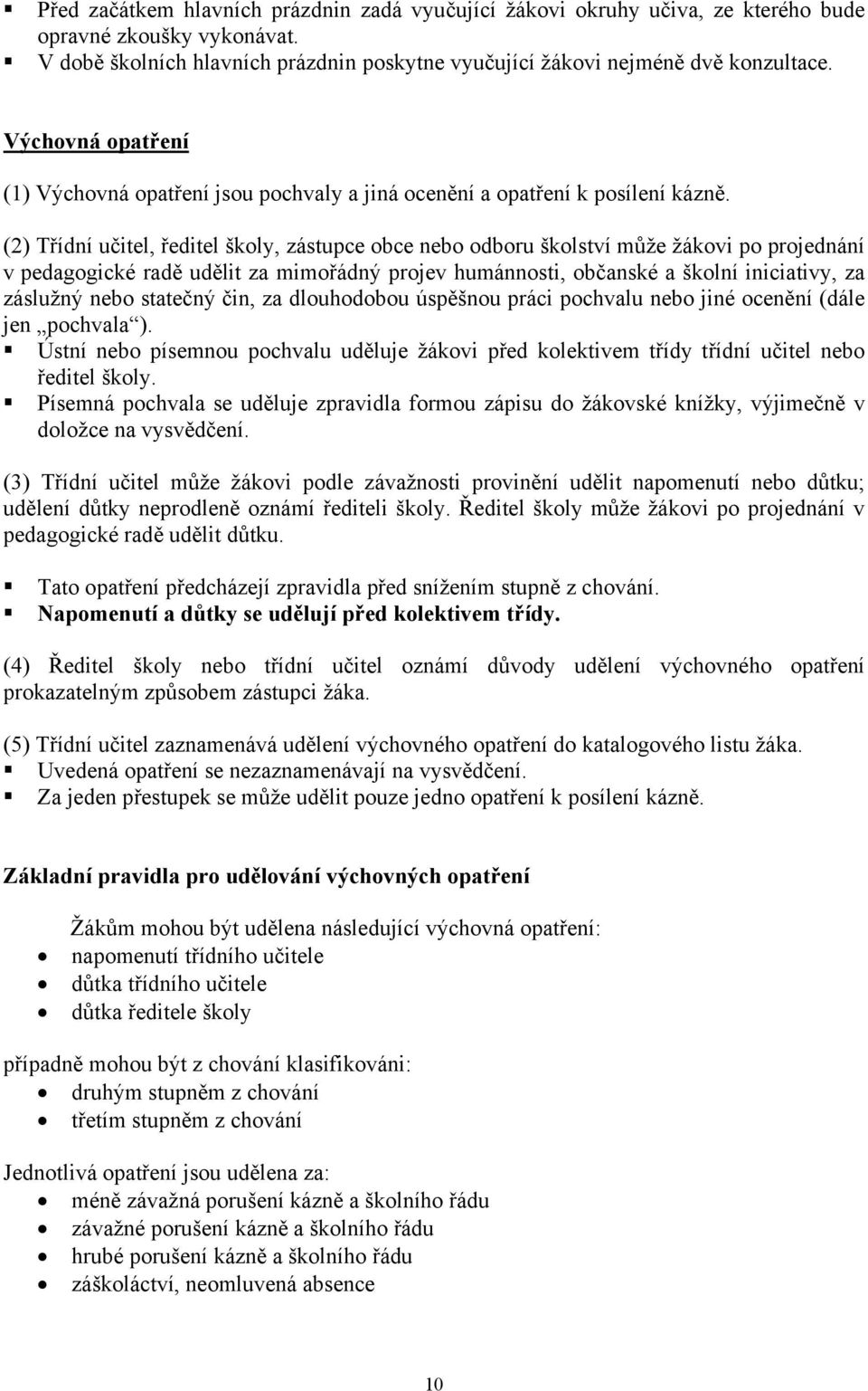 (2) Třídní učitel, ředitel školy, zástupce obce nebo odboru školství může žákovi po projednání v pedagogické radě udělit za mimořádný projev humánnosti, občanské a školní iniciativy, za záslužný nebo