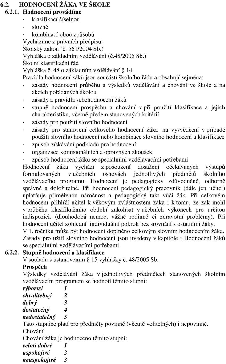 48 o základním vzdělávání 14 Pravidla hodnocení žáků jsou součástí školního řádu a obsahují zejména: zásady hodnocení průběhu a výsledků vzdělávání a chování ve škole a na akcích pořádaných školou