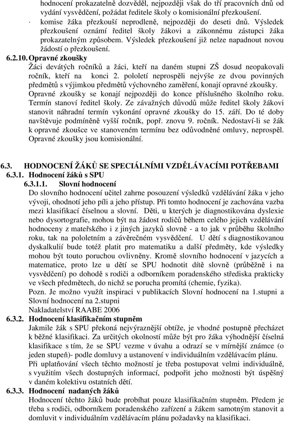 Výsledek přezkoušení již nelze napadnout novou žádostí o přezkoušení. 6.2.10. Opravné zkoušky Žáci devátých ročníků a žáci, kteří na daném stupni ZŠ dosud neopakovali ročník, kteří na konci 2.