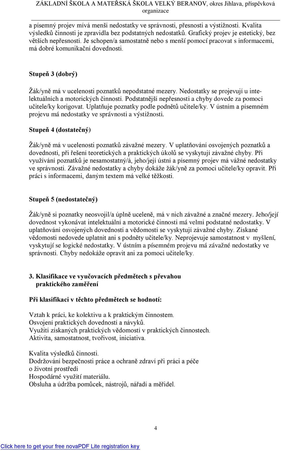 Nedostatky se projevují u intelektuálních a motorických činností. Podstatnější nepřesnosti a chyby dovede za pomoci učitele/ky korigovat. Uplatňuje poznatky podle podnětů učitele/ky.