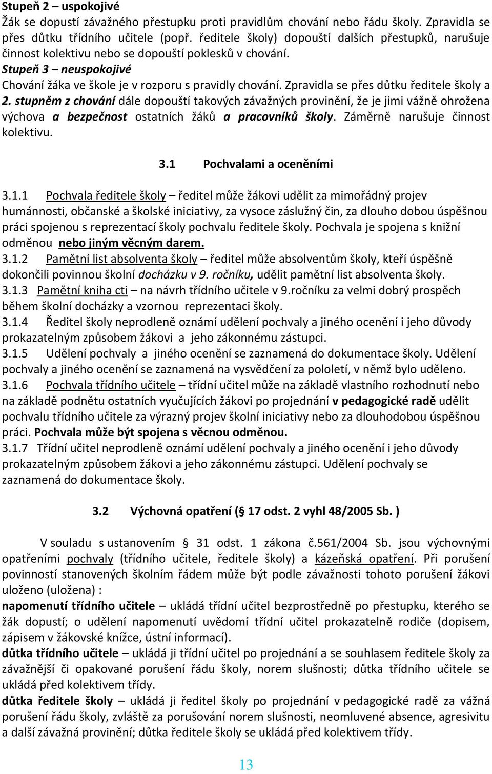 Zpravidla se přes důtku ředitele školy a 2. stupněm z chování dále dopouští takových závažných provinění, že je jimi vážně ohrožena výchova a bezpečnost ostatních žáků a pracovníků školy.