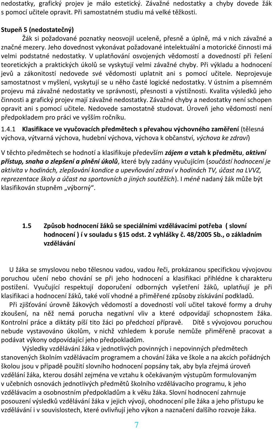 Jeho dovednost vykonávat požadované intelektuální a motorické činnosti má velmi podstatné nedostatky.