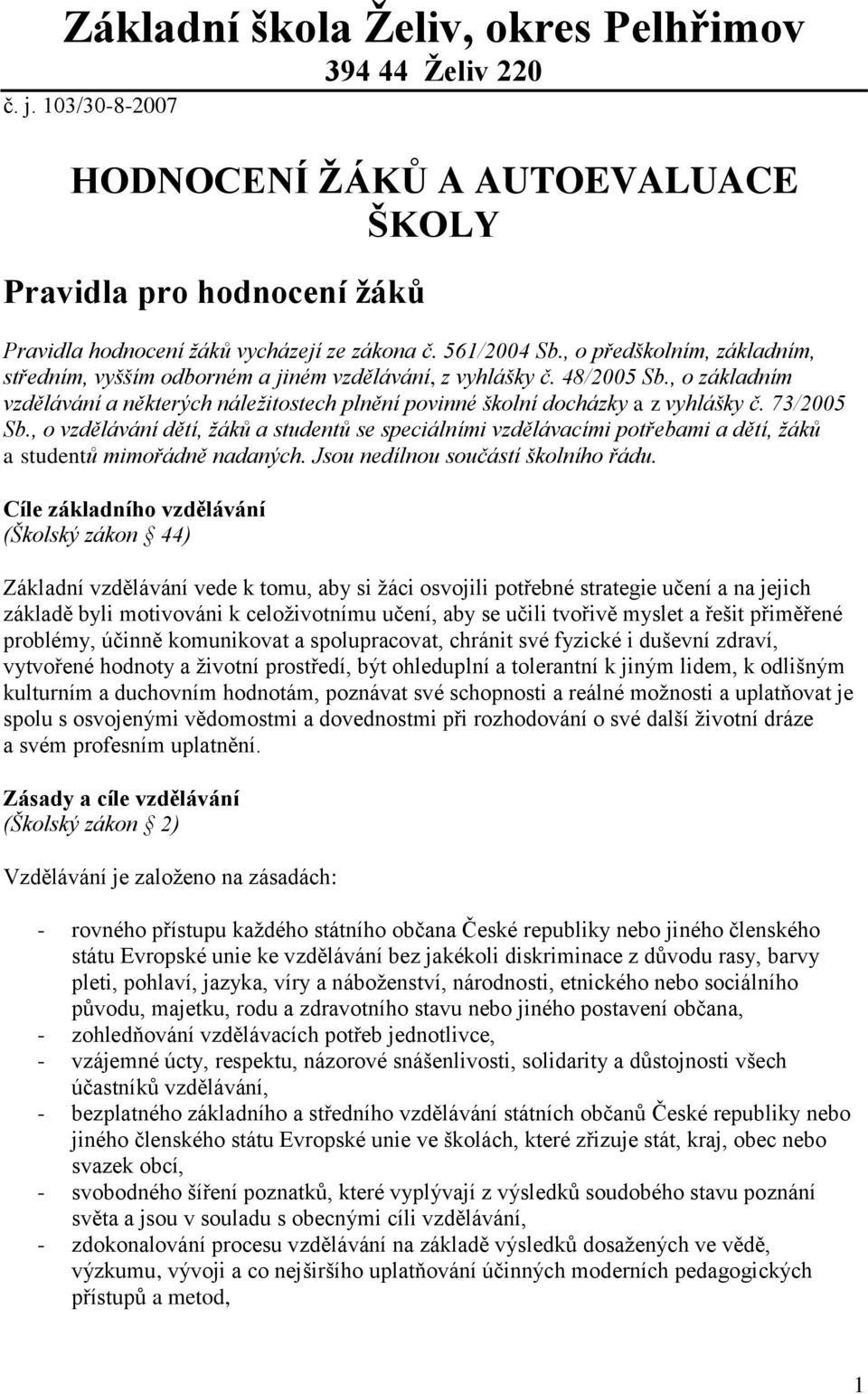 73/2005 Sb., o vzdělávání dětí, žáků a studentů se speciálními vzdělávacími potřebami a dětí, žáků a studentů mimořádně nadaných. Jsou nedílnou součástí školního řádu.