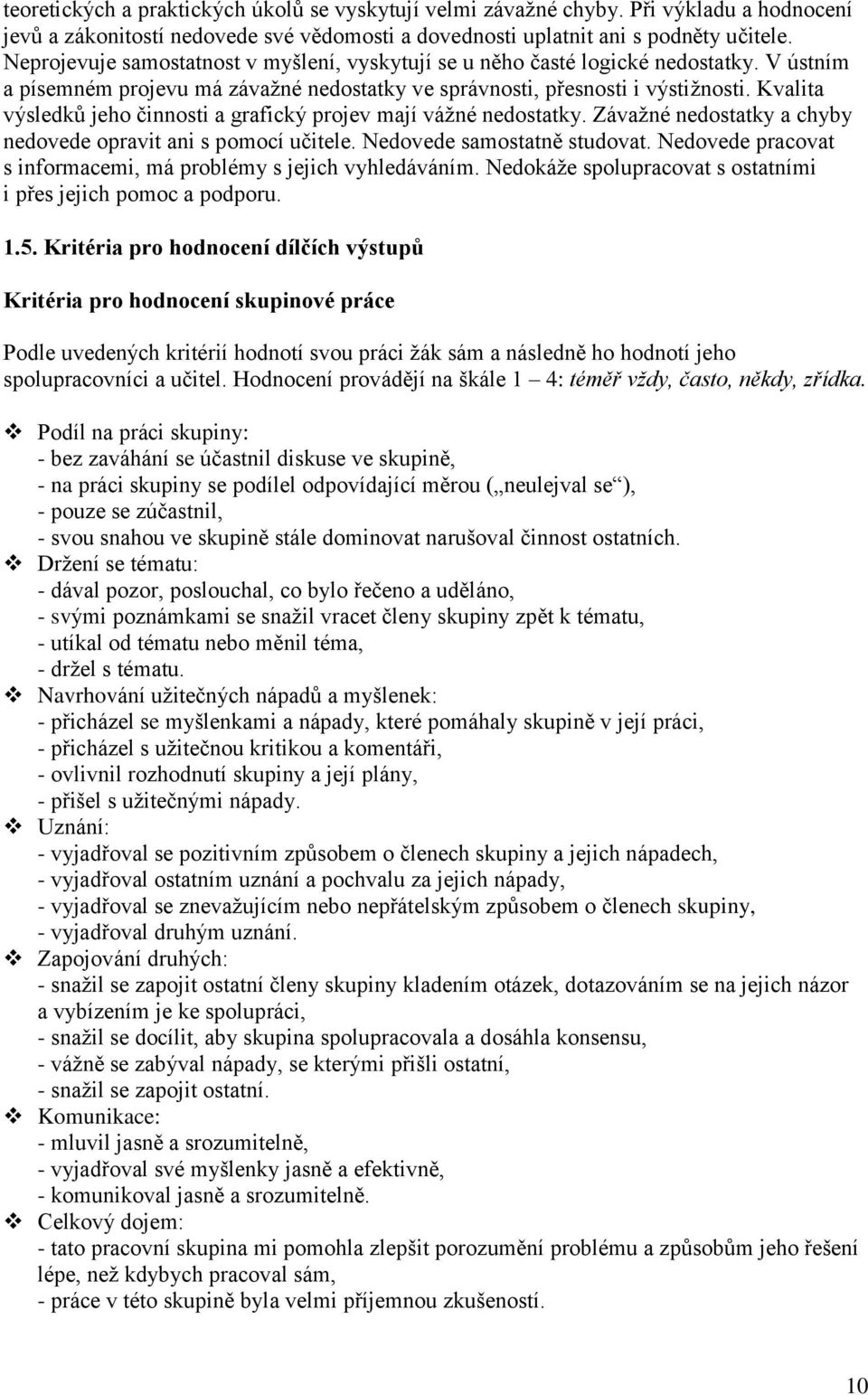 Kvalita výsledků jeho činnosti a grafický projev mají váţné nedostatky. Závaţné nedostatky a chyby nedovede opravit ani s pomocí učitele. Nedovede samostatně studovat.