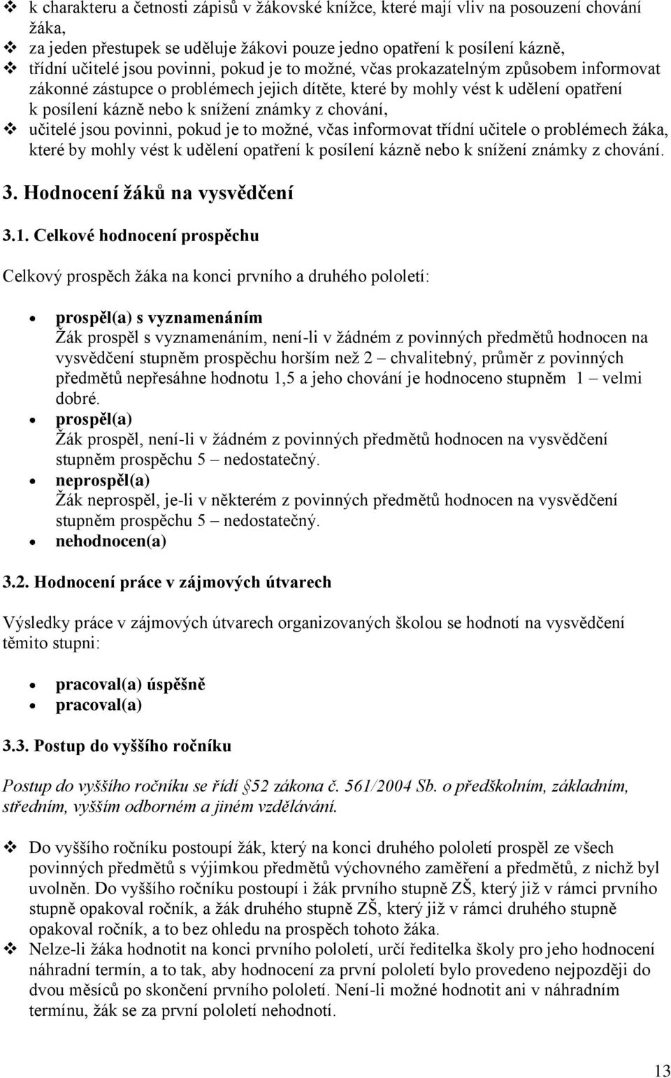 jsou povinni, pokud je to moţné, včas informovat třídní učitele o problémech ţáka, které by mohly vést k udělení opatření k posílení kázně nebo k sníţení známky z chování. 3.