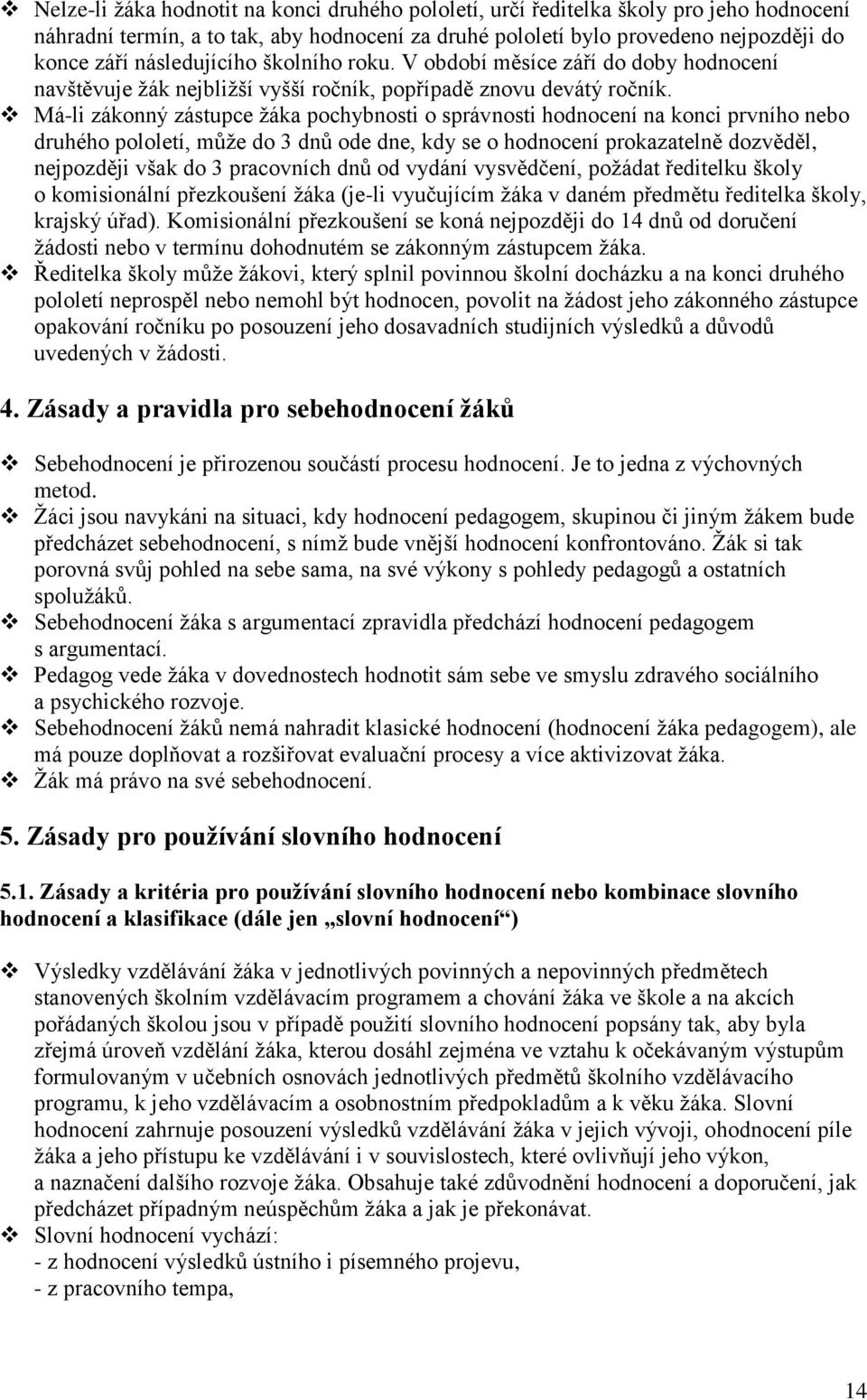 Má-li zákonný zástupce ţáka pochybnosti o správnosti hodnocení na konci prvního nebo druhého pololetí, můţe do 3 dnů ode dne, kdy se o hodnocení prokazatelně dozvěděl, nejpozději však do 3 pracovních