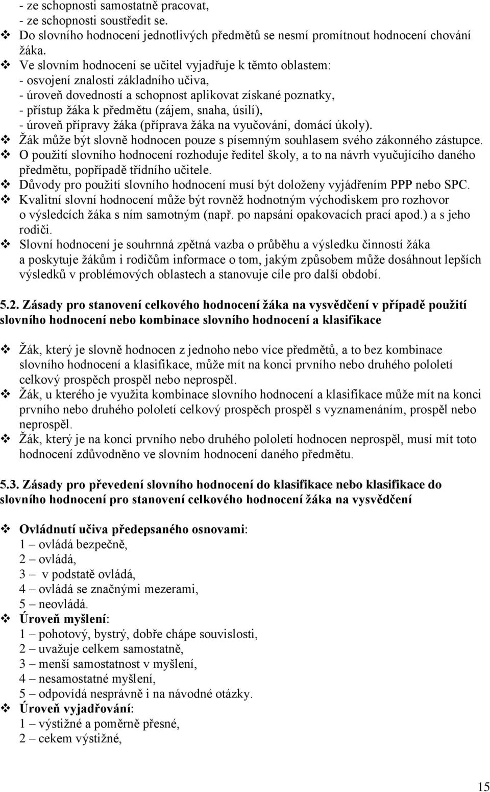 úsilí), - úroveň přípravy ţáka (příprava ţáka na vyučování, domácí úkoly). Ţák můţe být slovně hodnocen pouze s písemným souhlasem svého zákonného zástupce.