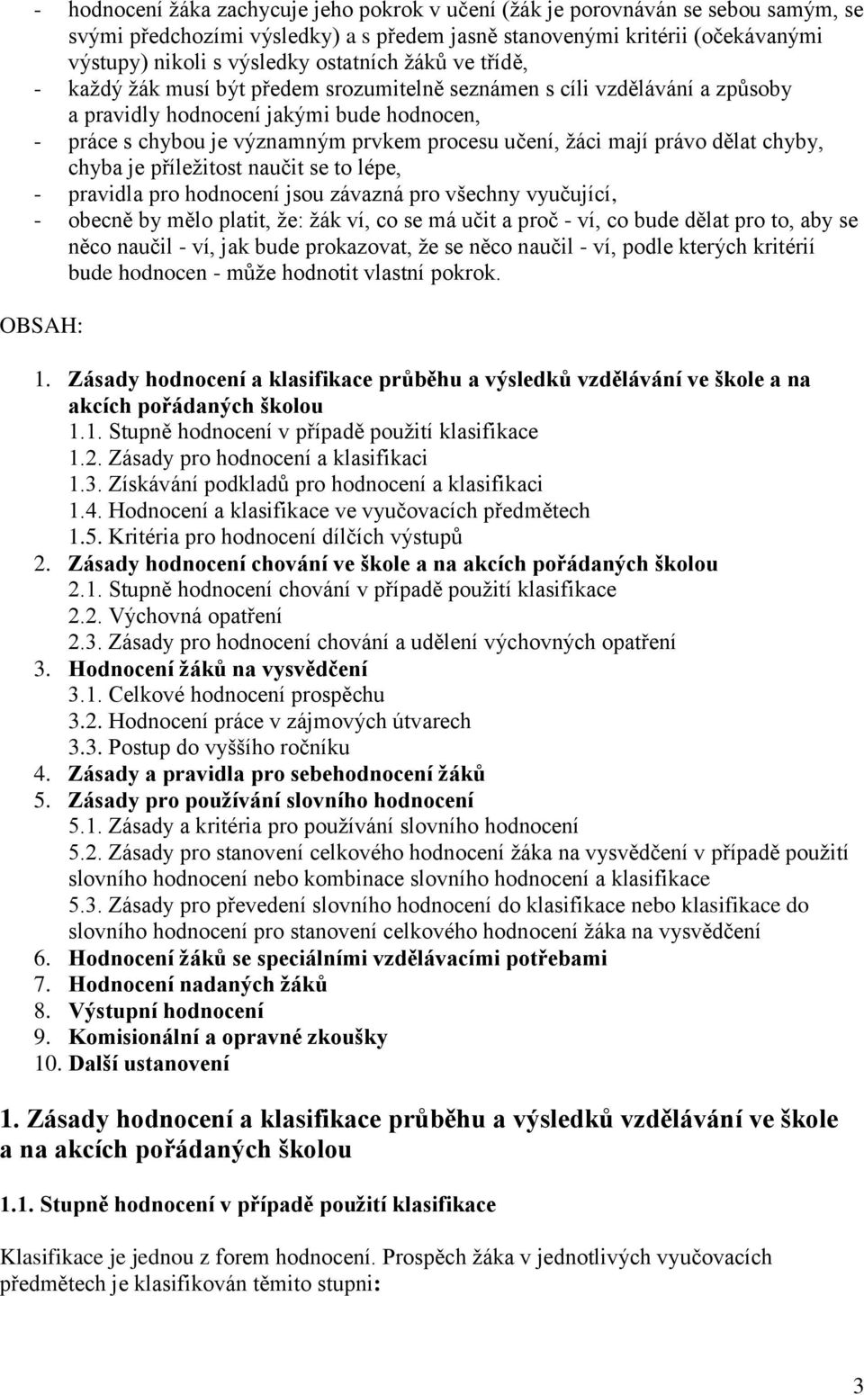 ţáci mají právo dělat chyby, chyba je příleţitost naučit se to lépe, - pravidla pro hodnocení jsou závazná pro všechny vyučující, - obecně by mělo platit, ţe: ţák ví, co se má učit a proč - ví, co