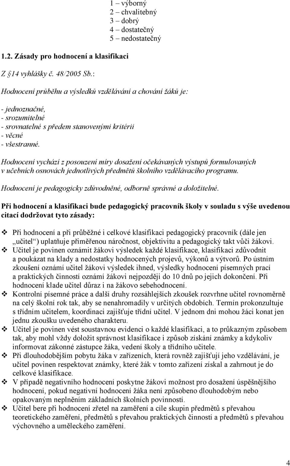 věcné - všestranné. Hodnocení vychází z posouzení míry dosažení očekávaných výstupů formulovaných v učebních osnovách jednotlivých předmětů školního vzdělávacího programu.