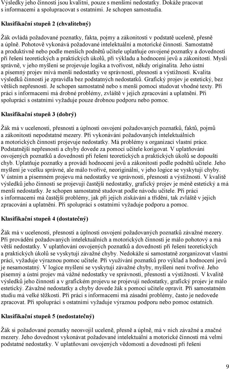 Samostatně a produktivně nebo podle menších podnětů učitele uplatňuje osvojené poznatky a dovednosti při řešení teoretických a praktických úkolů, při výkladu a hodnocení jevů a zákonitostí.