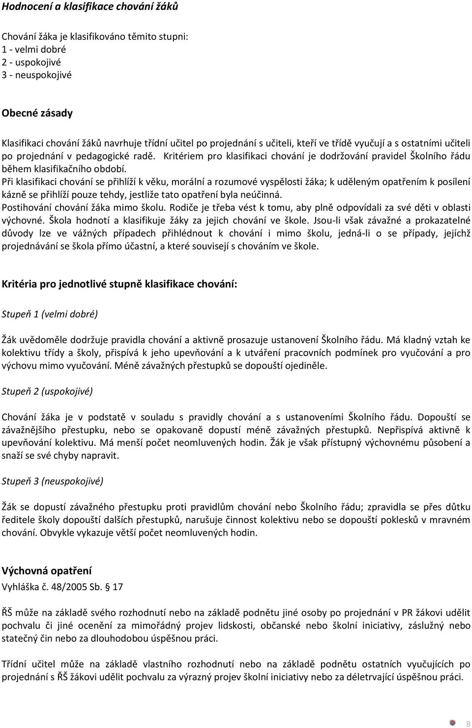 Při klasifikaci chování se přihlíží k věku, morální a rozumové vyspělosti žáka; k uděleným opatřením k posílení kázně se přihlíží pouze tehdy, jestliže tato opatření byla neúčinná.