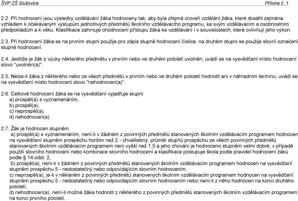 Při hodnocení žáka se na prvním stupni použije pro zápis stupně hodnocení číslice, na druhém stupni se použije slovní označení stupně hodnocení. 2.4.