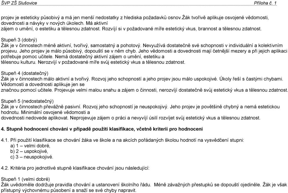 Stupeň 3 (dobrý) Žák je v činnostech méně aktivní, tvořivý, samostatný a pohotový. Nevyužívá dostatečně své schopnosti v individuální a kolektivním projevu.