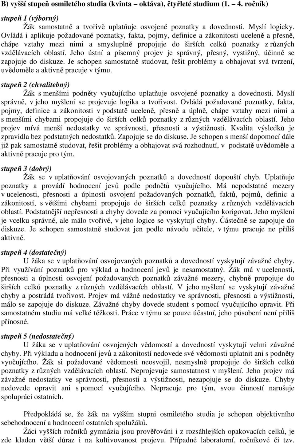 Jeho ústní a písemný projev je správný, přesný, vystižný, účinně se zapojuje do diskuze. Je schopen samostatně studovat, řešit problémy a obhajovat svá tvrzení, uvědoměle a aktivně pracuje v týmu.