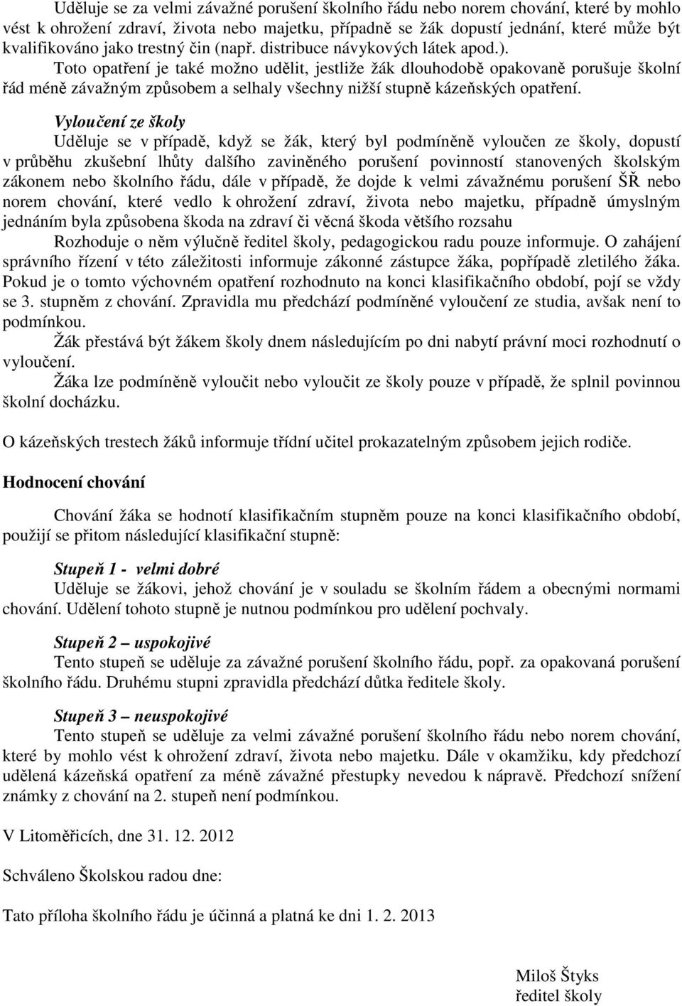 Toto opatření je také možno udělit, jestliže žák dlouhodobě opakovaně porušuje školní řád méně závažným způsobem a selhaly všechny nižší stupně kázeňských opatření.