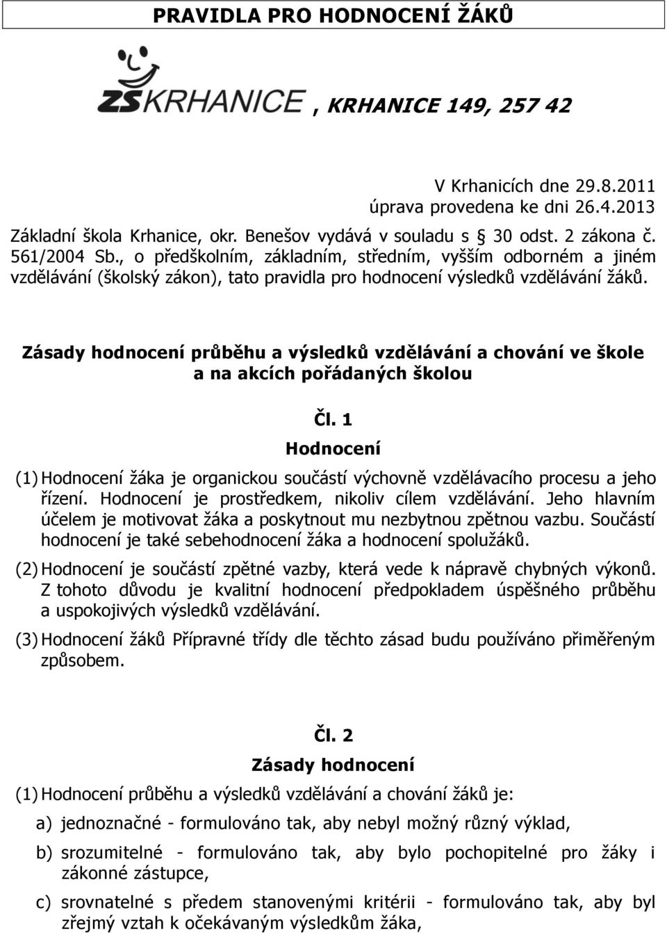 Zásady hodnocení průběhu a výsledků vzdělávání a chování ve škole a na akcích pořádaných školou Čl. 1 Hodnocení (1) Hodnocení žáka je organickou součástí výchovně vzdělávacího procesu a jeho řízení.