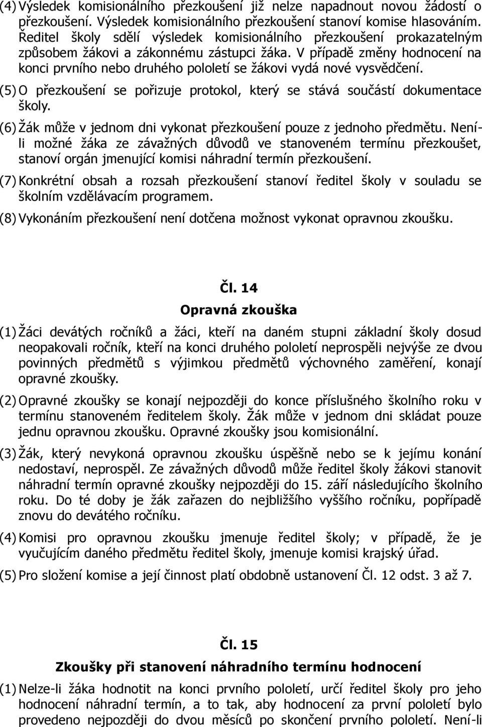 V případě změny hodnocení na konci prvního nebo druhého pololetí se žákovi vydá nové vysvědčení. (5) O přezkoušení se pořizuje protokol, který se stává součástí dokumentace školy.