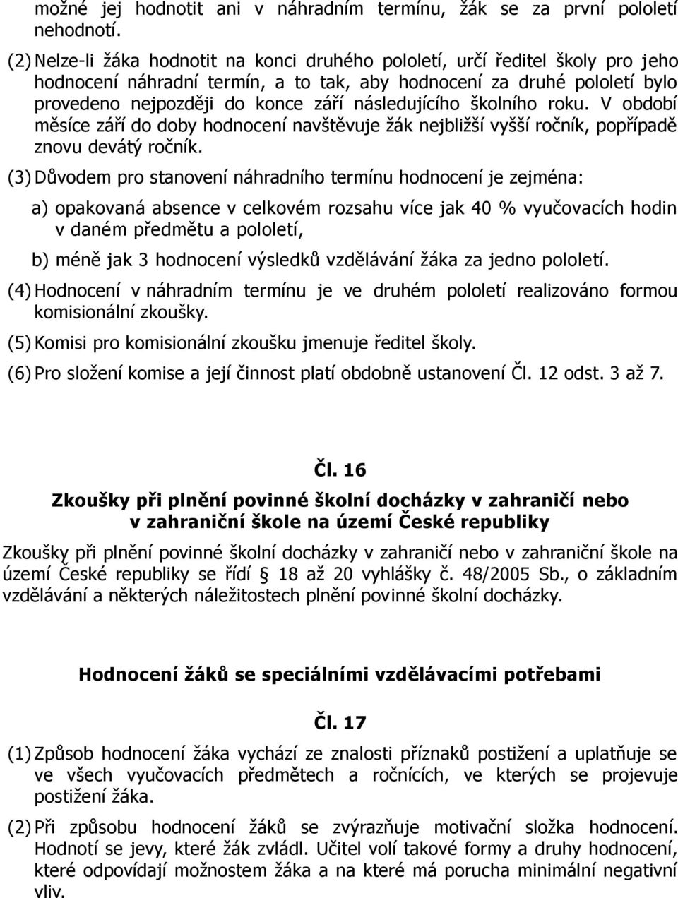 následujícího školního roku. V období měsíce září do doby hodnocení navštěvuje žák nejbližší vyšší ročník, popřípadě znovu devátý ročník.