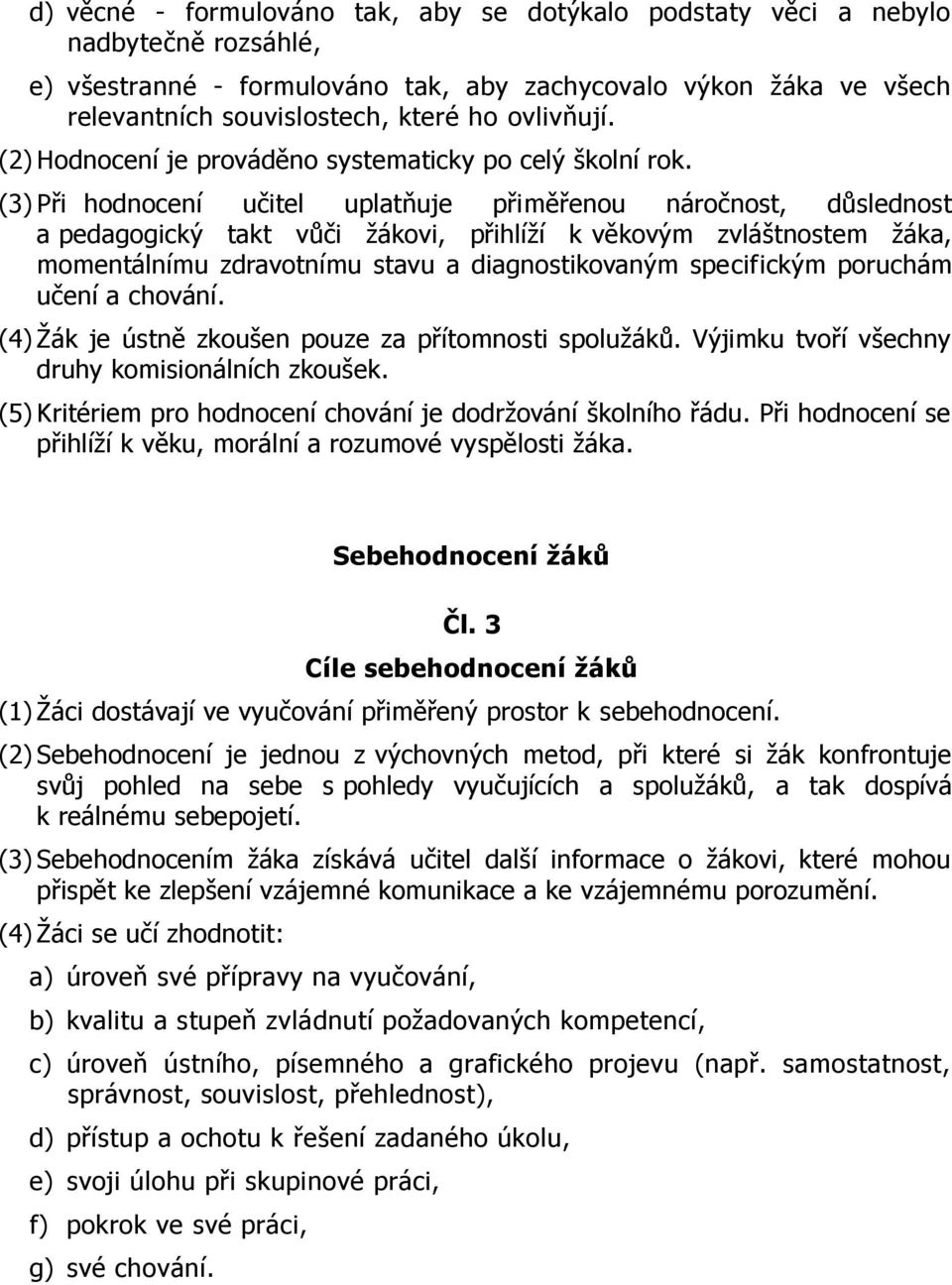 (3) Při hodnocení učitel uplatňuje přiměřenou náročnost, důslednost a pedagogický takt vůči žákovi, přihlíží k věkovým zvláštnostem žáka, momentálnímu zdravotnímu stavu a diagnostikovaným specifickým