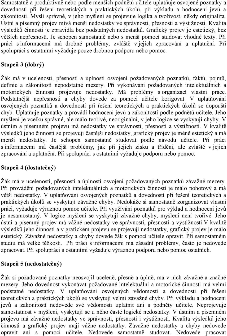 Kvalita výsledků činnosti je zpravidla bez podstatných nedostatků. Grafický projev je estetický, bez větších nepřesností. Je schopen samostatně nebo s menší pomocí studovat vhodné texty.