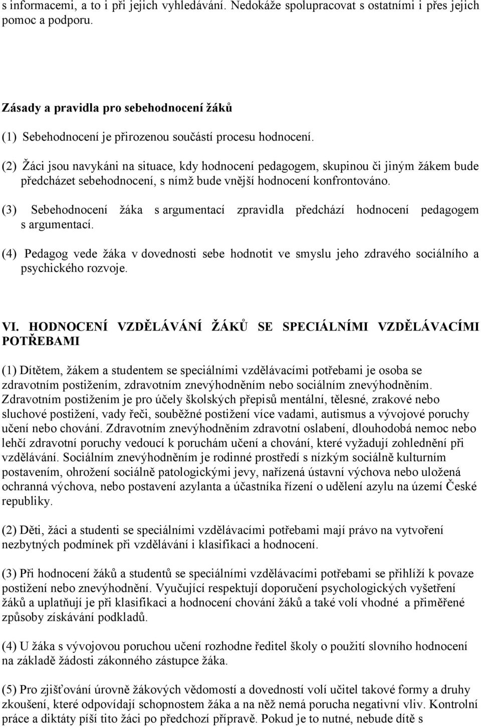 (2) Žáci jsou navykáni na situace, kdy hodnocení pedagogem, skupinou či jiným žákem bude předcházet sebehodnocení, s nímž bude vnější hodnocení konfrontováno.