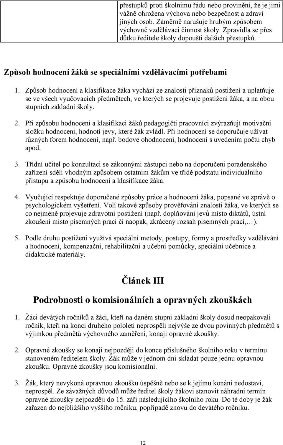 Způsob hodnocení a klasifikace žáka vychází ze znalosti příznaků postižení a uplatňuje se ve všech vyučovacích předmětech, ve kterých se projevuje postižení žáka, a na obou stupních základní školy. 2.