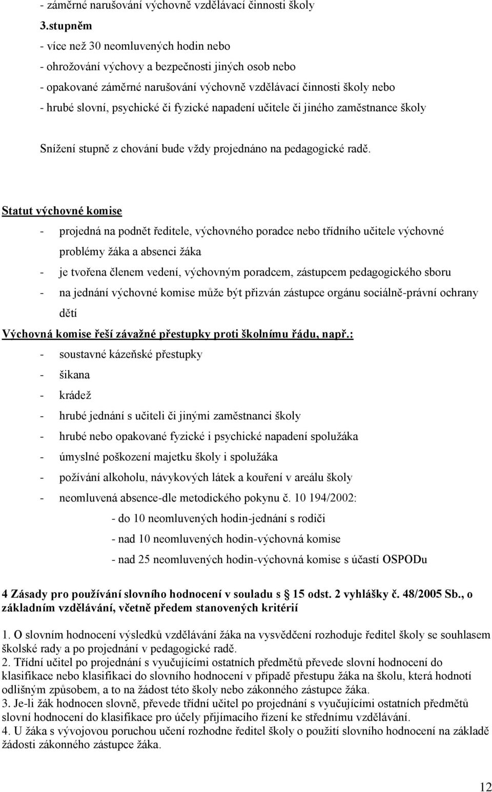 fyzické napadení učitele či jiného zaměstnance školy Snížení stupně z chování bude vždy projednáno na pedagogické radě.