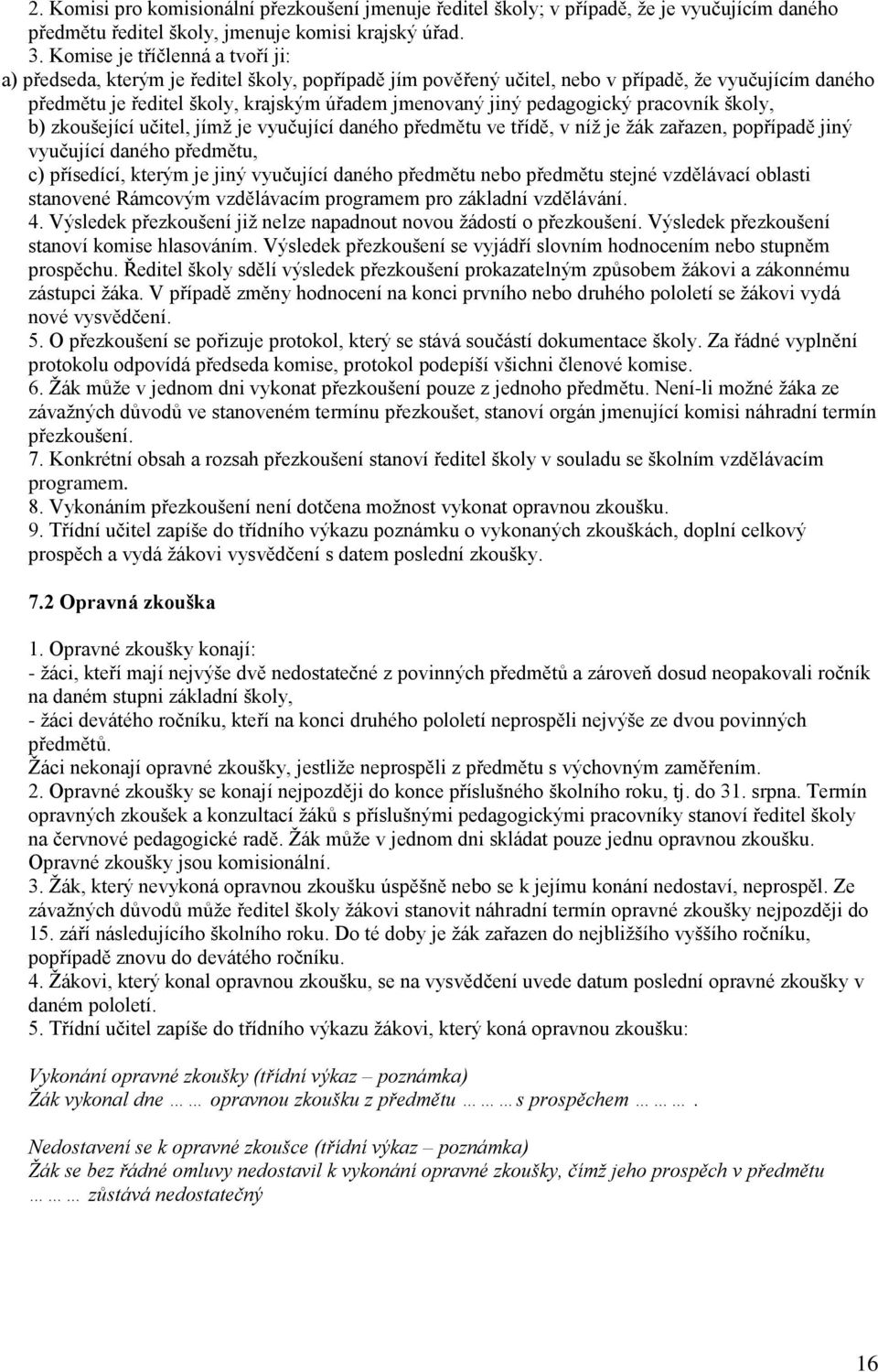 pedagogický pracovník školy, b) zkoušející učitel, jímž je vyučující daného předmětu ve třídě, v níž je žák zařazen, popřípadě jiný vyučující daného předmětu, c) přísedící, kterým je jiný vyučující